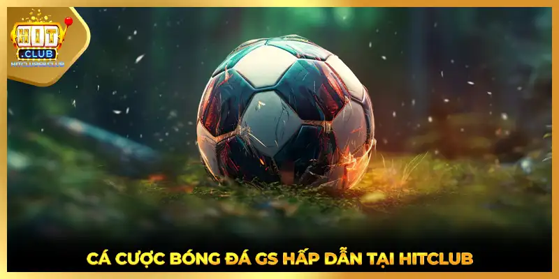 Cá cược bóng đá GS hấp dẫn tại HITCLUB