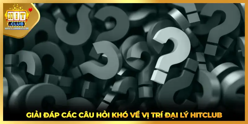 Giải đáp các câu hỏi khó về vị trí đại lý HITCLUB