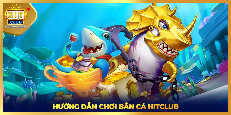 Hướng dẫn chơi bắn cá HITCLUB