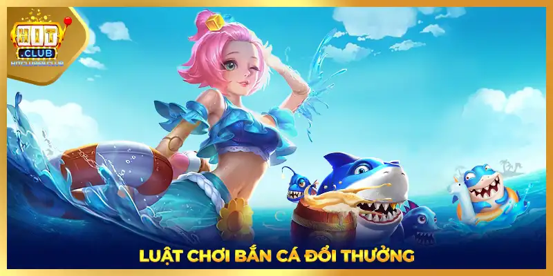 Luật chơi bắn cá đổi thưởng