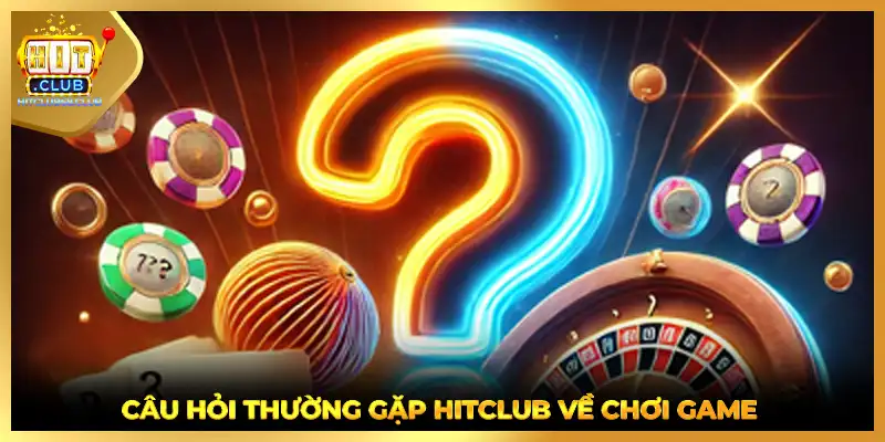 Câu hỏi thường gặp HITCLUB về chơi game 