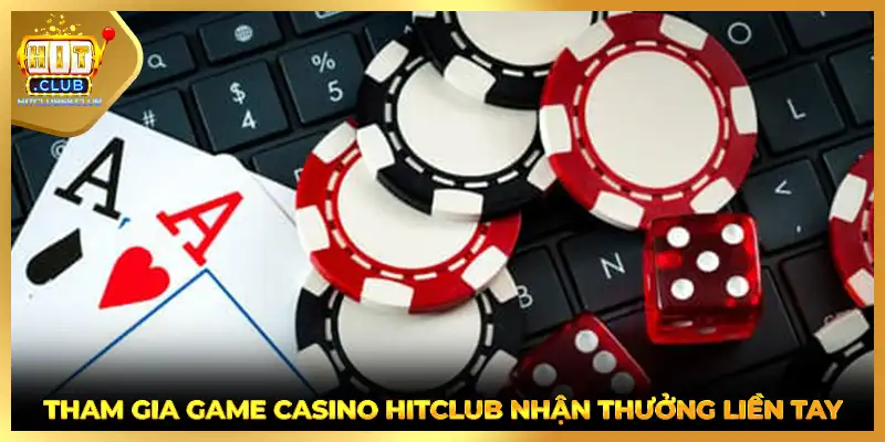 Tham gia game casino HITCLUB nhận thưởng liền tay