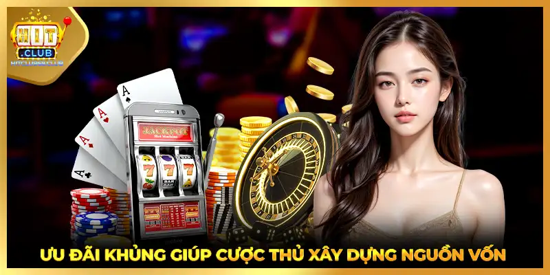 Ưu đãi khủng giúp cược thủ xây dựng nguồn vốn